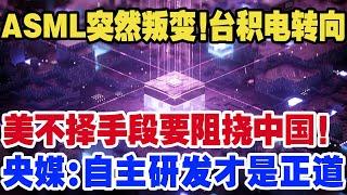 ASML突然叛变！台积电转向，美不择手段要阻挠中国！央媒：自主研发才是正道