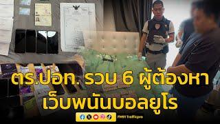 รวบ 6 ผู้ต้องหา เจ้าของเว็บพนัน ทายผลบอลยูโร พบเงินหมุนเวียนกว่า 161 ล้านบาท