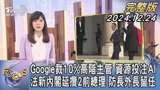 【1200完整版】Google裁10%高階主管 資源投注AI 法新內閣延攬2前總理 防長外長留任｜錢麗如｜FOCUS世界新聞20241224@tvbsfocus