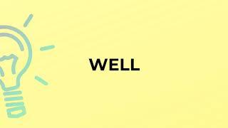 What is the meaning of the word WELL?