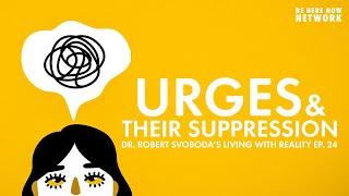 Urges & Their Suppression - Dr. Robert Svoboda's Living with Reality Ep. 24