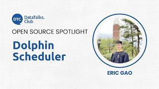 Open-Source Spotlight - Dolphin Scheduler - Eric Gao