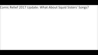 Comic Relief 2017 Update: What About Squid Sisters' Songs? (From Splatoon)