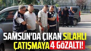 Samsun'da çıkan silahlı çatışmaya 4 gözaltı!