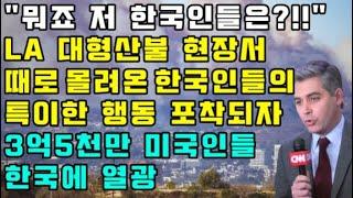 "뭐죠 저 한국인들은?!!" LA 대형산불 현장서 때로 몰려온 한국인들의 특이한 행동 포착되자 3억 5천만 미국인들 한국에 열광