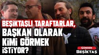 Beşiktaşlı Taraftarlar, Başkan Olarak Kimi Görmek İstiyor? | Gündem Beşiktaş