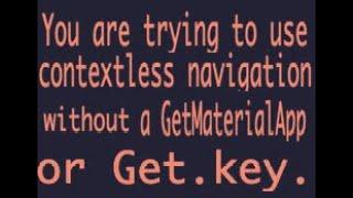 how fix error You are trying to use contextless navigation without a GetMaterialApp or Get key