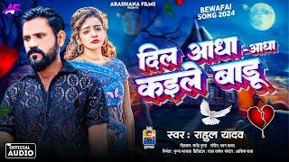 Audio - Dil Aadha Aadha Kaile Badu | Rahul Yadav | Bhojpuri New Song - भोजपुरी गाना बेवफाई 2024