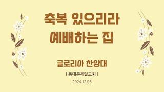 [동대문제일교회] 글로리아 찬양대 | 축복 있으리라 예배하는 집 | 2024-12-08