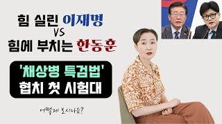 힘 실린 이재명 vs 힘에 부치는 한동훈 | '채상병 특검법' 협치 첫 시험대 | 어떻게 보시나요?