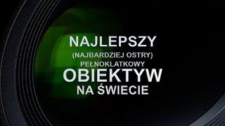 Najlepszy (najostrzejszy) pełnoklatkowy obiektyw na świecie!