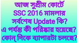 আজ সুপ্রীম কোর্টে SSC 2016 মামলার সর্বশেষ Update কি?এ পর্যন্ত কী পরিষ্কার হয়েছে?কোন দিকে ব্যাপারটা?