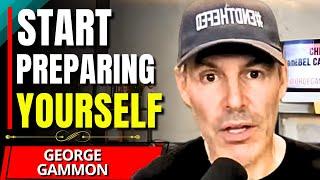 "Be PREPARED For What's COMING..." - George Gammon