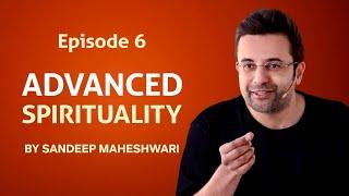 Episode 6 - Advanced Spirituality By Sandeep Maheshwari