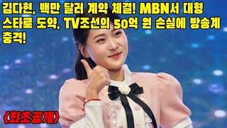 "김다현, 백만 달러 계약 체결! MBN서 대형 스타로 도약, TV조선의 50억 원 손실에 방송계 충격!"