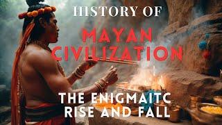 History of the Mayan Civilization: The Enigmatic Rise and Fall