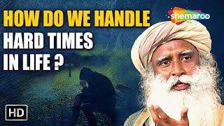 How Do We Handle Hard Times in Life? Sadhguru Jaggi Vasudev Answers