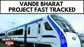 India News: Indian Railway Ministry Fast Tracks Vande Bharat Project | Vande Bharat Express | News18