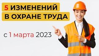 5 ключевых изменений в ОХРАНЕ ТРУДА с 1 марта 2023 года