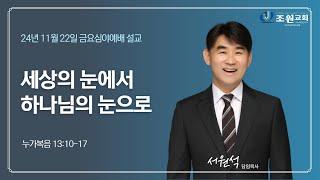 24년 11월 22일 조원교회 금요심야예배 설교 - 세상의 눈에서 하나님의 눈으로