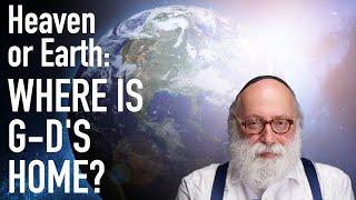 Heaven or Earth: Where is G-d's Home?