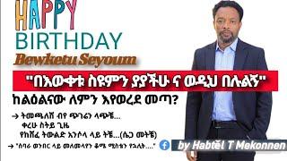 በእውቀቱ ስዩምን ያያችሁ | መልካም ልደት |  ከልዕልናው እየወረደ ለምን መጣ? | Bewketu Seyoum