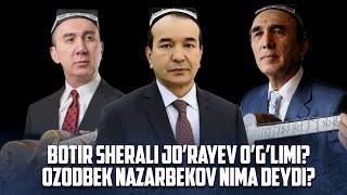 BOTIR QODIROV SHERALI JO’RAYEV O’G’LIMI? OZODBEK NAZARBEKOV NIMA DEYDI?