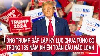 Nóng rực bầu cử Mỹ 2024: Ông Trump sắp lập kỷ lục chưa từng có trong 135 năm, toàn cầu náo loạn