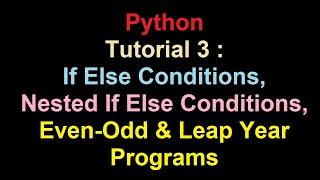 Python | Tutorial 3 | If - Else | Nested If-Else Conditions | if Elif Else | Even-Odd | Leap Year