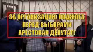 Депутат "зажег"! За организацию поджога перед выборами арестован депутат!