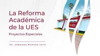 La Reforma Académica de la UES: Proyectos Especiales.