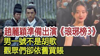 趙麗穎準備出演《琅琊榜3》？男一號不是胡歌，觀眾們卻依舊買賬︱胡歌︱趙麗穎︱琅琊榜︱鍾漢良#影視娛樂驛站