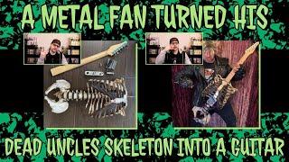 A metal fan turned his dead uncles skeleton into a guitar..