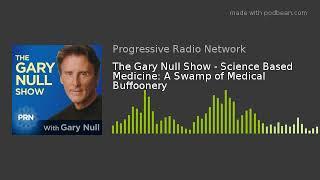 The Gary Null Show - Science Based Medicine: A Swamp of Medical Buffoonery