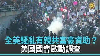 全美騷亂有親共富豪資助？美國國會啟動調查