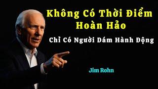 KHÔNG CÓ THỜI ĐIỂM HOÀN HẢO - CHỈ CÓ NGƯỜI DÁM HÀNH ĐỘNG - Jim Rohn | Dám Làm - Dám Thành Công