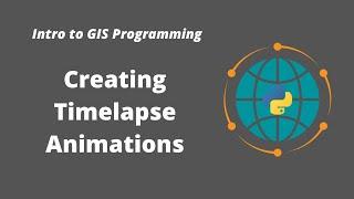 Intro to GIS Programming | Week 14: Creating Satellite Timelapse Animations Using Earth Engine