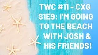 TWC Podcast #11 - CXG S1E9: I'm Going to the Beach with Josh and His Friends!