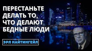 Эрл Найтингейл: ПЕРЕСТАНЬТЕ ДЕЛАТЬ ТО, ЧТО ДЕЛАЮТ БЕДНЫЕ ЛЮДИ