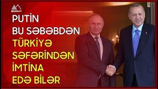  Putin bu səbəbdən Türkiyə səfərindən imtina edə bilər