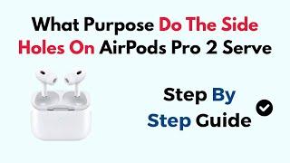 What Purpose Do The Side Holes On AirPods Pro 2 Serve