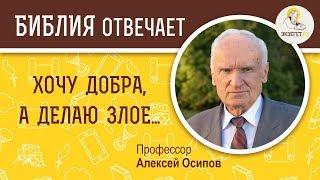 Хочу добра, а делаю зло. Библия отвечает. Профессор Алексей Ильич Осипов