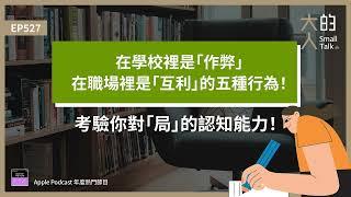 EP527 在學校裡是「#作弊 」，在職場裡是「#互利 」的五種行為！考驗你對「局」的認知能力！｜大人的Small Talk