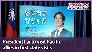 President Lai to visit Pacific allies in first state visits｜Taiwan News