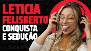 LETÍCIA FELISBERTO (fala sobre conquista e sedução) | PODCAST do MHM