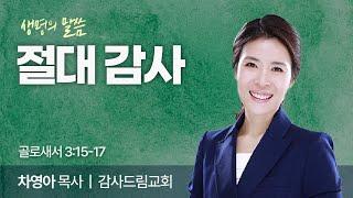 절대 감사 (골로새서 3:15-17) | 차영아 목사 | 감사드림교회 | 생명의 말씀