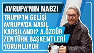 AVRUPA'NIN NABZI- TRUMP'IN GELİŞİ AVRUPA'DA NASIL KARŞILANDI? A.ÖZGÜR ZENTÜRK BAŞKENTLERİ YORUMLUYOR