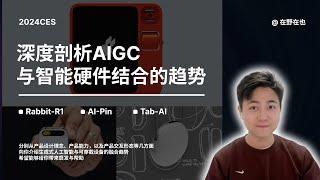 2024CES-深度剖析AIGC与智能硬件结合的趋势｜Rabbit-R1 & AI-Pin & TAB-AI