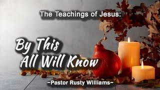 "The Teachings of Jesus: By This All Will Know",  Pr. Rusty Williams, Nov 30th, 2024, Second Service