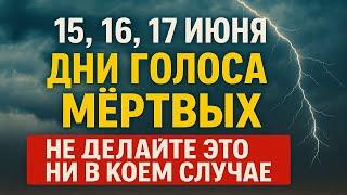 15, 16 , 17 июня дни голоса мёртвых. Что нельзя делать. Народные приметы традиции. Ритуалы обряды